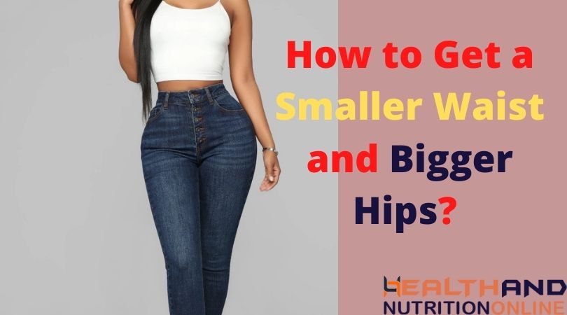 How to Get a Smaller Waist and Bigger Hips